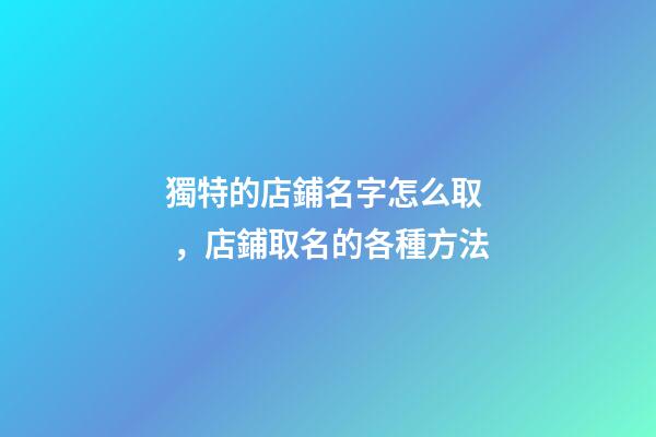 獨特的店鋪名字怎么取，店鋪取名的各種方法-第1張-店鋪起名-玄機派